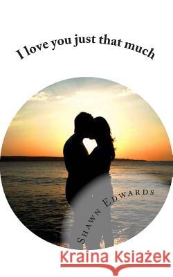 I love you just that much Edwards, Shawn 9781482337235 Createspace Independent Publishing Platform