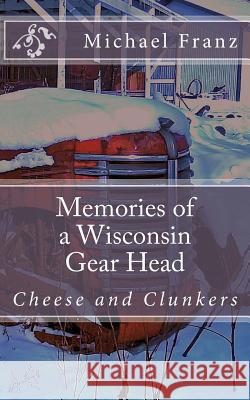 Memories of a Wisconsin gear head Franz, Michael John 9781482337334