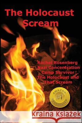 The Holocaust Scream: Rachel Rosenberg - Nazi Concentration Camp Survivor - The Holocaust and That Scream Rachel Rosenberg Robert Urba Abe Sass 9781482338751