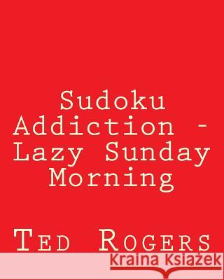 Sudoku Addiction - Lazy Sunday Morning: 80 Easy to Read, Large Print Sudoku Puzzles Ted Rogers 9781482338782