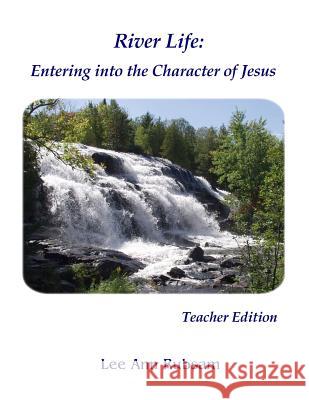 River Life: Entering the Character of Jesus: Teacher Edition Lee Ann Rubsam 9781482338898 Createspace