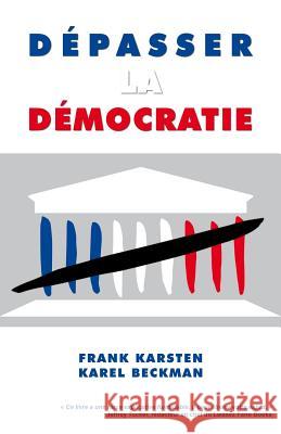 Depasser la democratie: Pourquoi la democratie ne mene pas a la solidarite, a la prosperite et a la liberte, mais aux conflits sociaux, aux de Beckman, Karel 9781482344189 Createspace