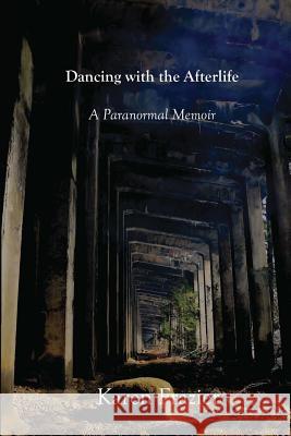 Dancing with the Afterlife: A Paranormal Memoir Karen Frazier 9781482347753 Createspace
