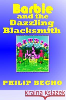 Barbie and the Dazzling Blacksmith: PB Barbie Series Philip Begho 9781482347784 Createspace