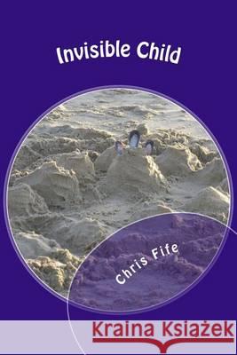 Invisible Child Chris Fife 9781482347876 Createspace