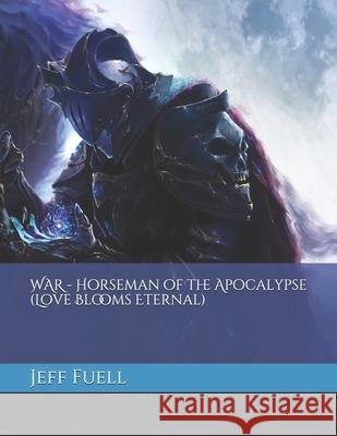 WAR - Horseman of the Apocalypse (Love Blooms Eternal) Fuell, Jeff 9781482348316 Createspace