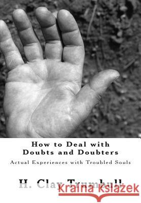 How to Deal with Doubts and Doubters: Actual Experiences with Troubled Souls H. Clay Trumbull 9781482349856 Createspace