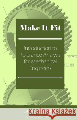 Make It Fit: Introduction to Tolerance Analysis for Mechanical Engineers Jason E. Tynes 9781482350258