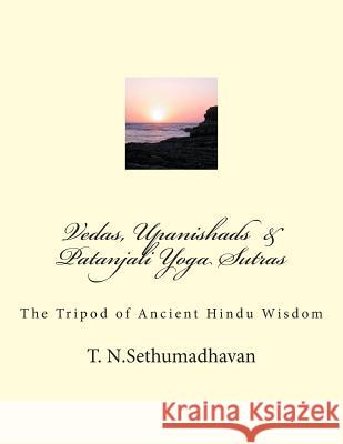 Vedas, Upanishads & Patanjali Yoga Sutras: The Tripod of Ancient Hindu Wisdom MR T. N. Sethumadhavan 9781482350524 Createspace