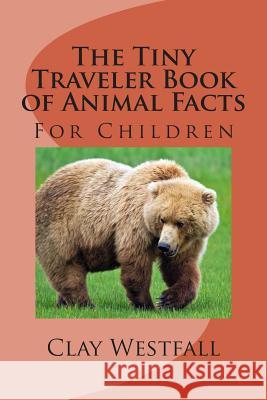 Tiny Traveler Book of Animal Facts: For Children Clay Westfall 9781482352429 Createspace