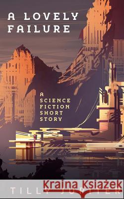 A Lovely Failure Tilly Jupiter 9781482355277 Createspace Independent Publishing Platform