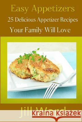 Easy Appetizers: 25 Delicious Appetizer Recipes Your Family Will Love Jill Ward 9781482355369