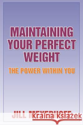 Maintaining Your Perfect Weight: The Power Within You Jill Meyerhoff 9781482358131