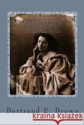 Chronicles of a Slave Girl: A Slave Narrative Bertrand E. Brown 9781482358568 