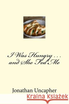I Was Hungry . . . and She Fed Me Jonathan Uncapher 9781482359527 Createspace
