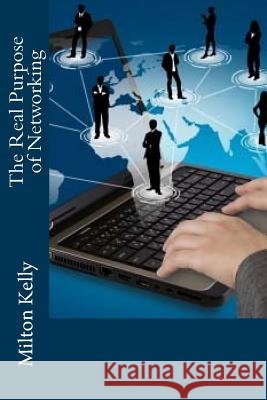 The Real Purpose of Networking Milton Kelly 9781482362008