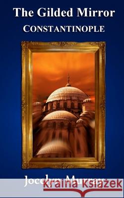 The Gilded Mirror: Constantinople Jocelyn Murray 9781482362176 Createspace