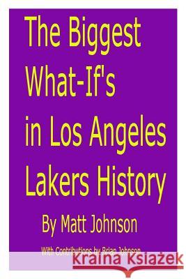 The Biggest What-If's in Los Angeles Lakers History Matt Johnson Brian Johnson 9781482362985