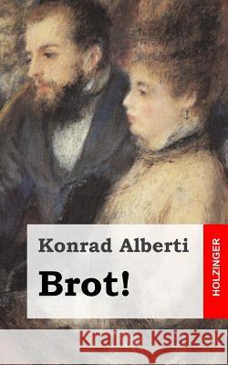 Brot!: Ein soziales Schauspiel in fünf Akten Alberti, Konrad 9781482363142