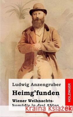 Heimg'funden: Wiener Weihnachtskomödie in drei Akten Anzengruber, Ludwig 9781482363647 Createspace