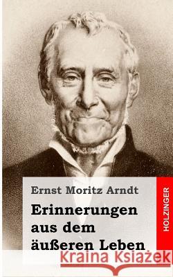 Erinnerungen aus dem äußeren Leben Arndt, Ernst Moritz 9781482363838 Createspace