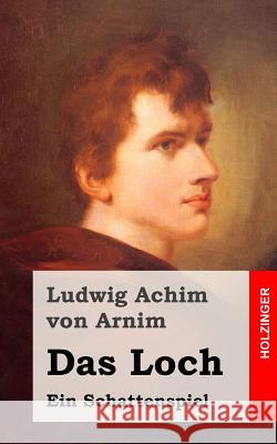 Das Loch: oder Das Wiedergefundene Paradies. Ein Schattenspiel Von Arnim, Ludwig Achim 9781482363937 Createspace