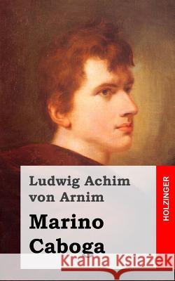 Marino Caboga: Dramatische Erzählung in drei Handlungen Von Arnim, Ludwig Achim 9781482363944 Createspace