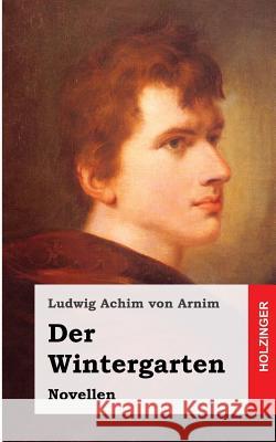 Der Wintergarten: Novellen Ludwig Achim Vo 9781482364002 Createspace