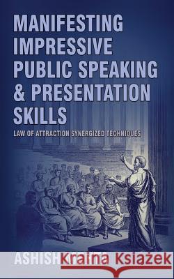Manifesting Impressive Public Speaking and Presentation Skills: Law of Attraction synergized techniques Mehta, Ashish 9781482364644 Createspace