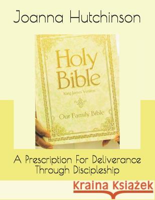 A Prescription For Deliverance Through Discipleship Hutchinson, Joanna Graham 9781482365481 Createspace