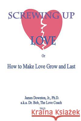 Screwing Up Love: or How to Make Love Grow and Last Downton Jr, James V. 9781482367966 Createspace