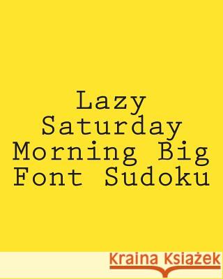 Lazy Saturday Morning Big Font Sudoku: Easy to Read, Large Grid Sudoku Puzzles Phillip Brown 9781482368482