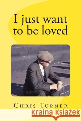 I just want to be loved Turner, Chris C. 9781482368727 Createspace