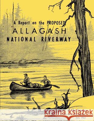 A Report on the Proposed Allagash National Riverway U. S. Departmen 9781482369694 Createspace