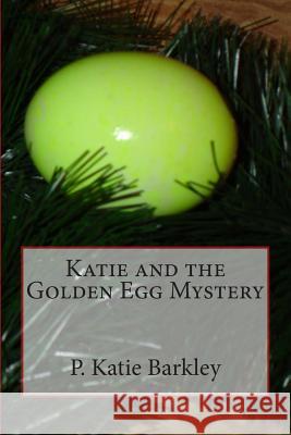 Katie and the Golden Egg Mystery P. Katie Barkley 9781482371840 Createspace