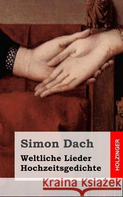 Weltliche Lieder. Hochzeitsgedichte Simon Dach 9781482371901 Createspace
