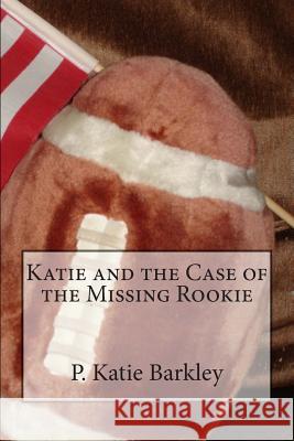 Katie and the Case of the Missing Rookie P. Katie Barkley 9781482371925 Createspace