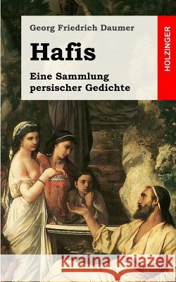 Hafis: Eine Sammlung persischer Gedichte Daumer, Georg Friedrich 9781482372359 Createspace