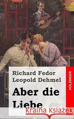 Aber die Liebe Dehmel, Richard Fedor Leopold 9781482372564 Createspace