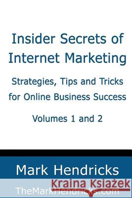 Insider Secrets of Internet Marketing (Volumes 1 and 2): Strategies, Tips and Tricks for Online Business Success Mark Hendricks 9781482374490 Createspace