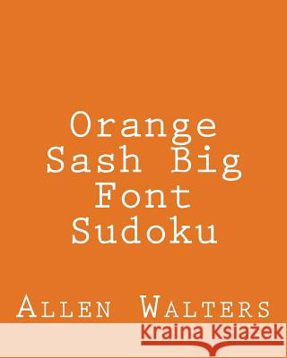 Orange Sash Big Font Sudoku: Fun, Large Grid Sudoku Puzzles Allen Walters 9781482374506 Createspace