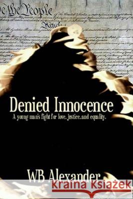 Denied Innocence: A Young Man's Fight for Love, Justice and Equality W. B. Alexander 9781482374612 Createspace