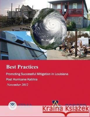 Best Practices: Promoting Successful Mitigation in Louisiana Post Hurricane Katrina (November 2012) U. S. Department of Homeland Security Federal Emergency Management Agency 9781482376784 Createspace