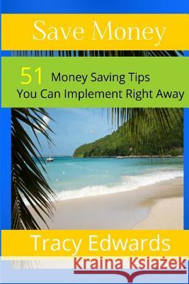 Save Money: 51 Money Saving Tips You Can Implement Right Away Tracy Edwards 9781482378054