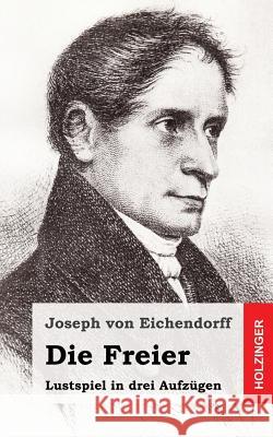 Die Freier: Lustspiel in drei Aufzügen Von Eichendorff, Joseph 9781482380989 Createspace