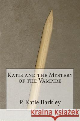 Katie and the Mystery of the Vampire P. Katie Barkley 9781482381573 Createspace