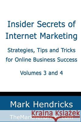 Insider Secrets of Internet Marketing (Volumes 3 and 4): Strategies, Tips and Tricks for Online Business Success Mark Hendricks 9781482381788 Createspace