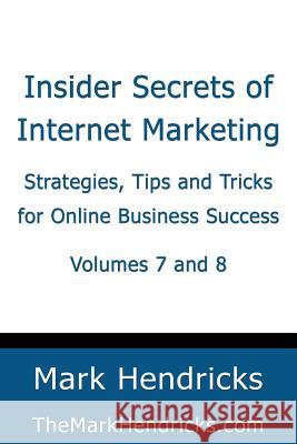 Insider Secrets of Internet Marketing (Volumes 7 and 8): Strategies, Tips and Tricks for Online Business Success Mark Hendricks 9781482382549 Createspace