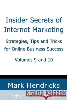 Insider Secrets of Internet Marketing (Volumes 9 and 10): Strategies, Tips and Tricks for Online Business Success Mark Hendricks 9781482383959 Createspace