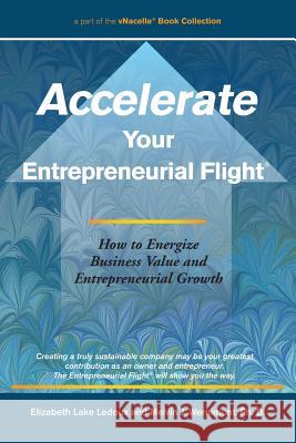 Accelerate Your Entrepreneurial Flight: How to Energize Business Value and Entrepreneurial Growth Elizabeth Lake LeDoux Melvin J. Wernimon 9781482385953